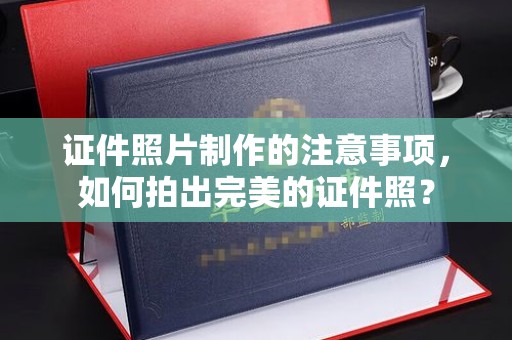 南浔证件照片制作的注意事项，如何拍出完美的证件照？